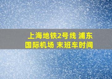 上海地铁2号线 浦东国际机场 末班车时间